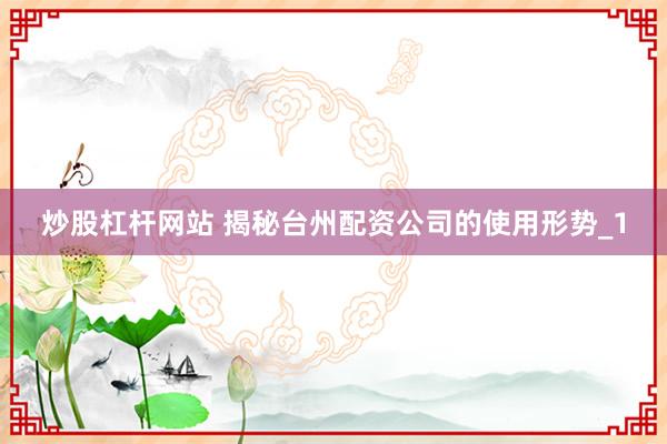 炒股杠杆网站 揭秘台州配资公司的使用形势_1