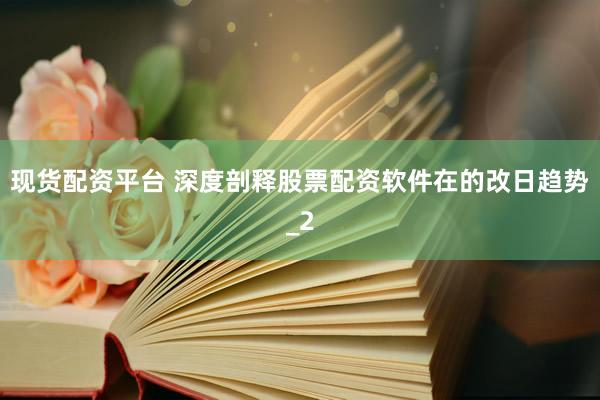 现货配资平台 深度剖释股票配资软件在的改日趋势_2