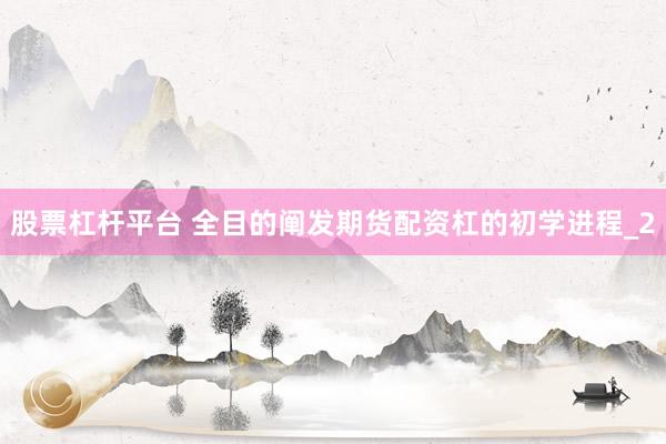 股票杠杆平台 全目的阐发期货配资杠的初学进程_2
