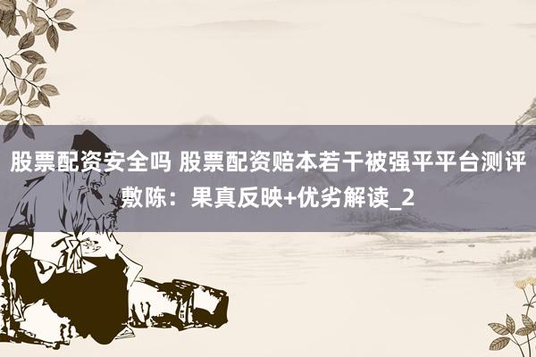 股票配资安全吗 股票配资赔本若干被强平平台测评敷陈：果真反映+优劣解读_2