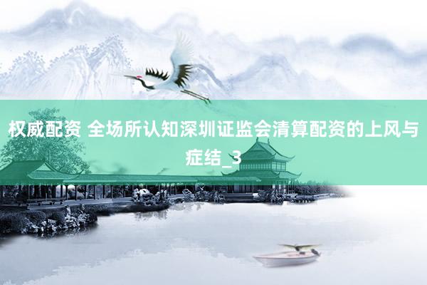 权威配资 全场所认知深圳证监会清算配资的上风与症结_3