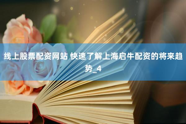 线上股票配资网站 快速了解上海启牛配资的将来趋势_4