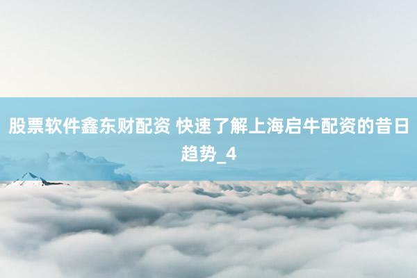 股票软件鑫东财配资 快速了解上海启牛配资的昔日趋势_4