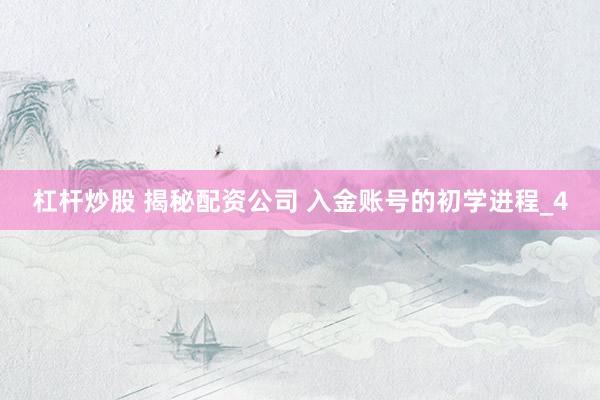 杠杆炒股 揭秘配资公司 入金账号的初学进程_4
