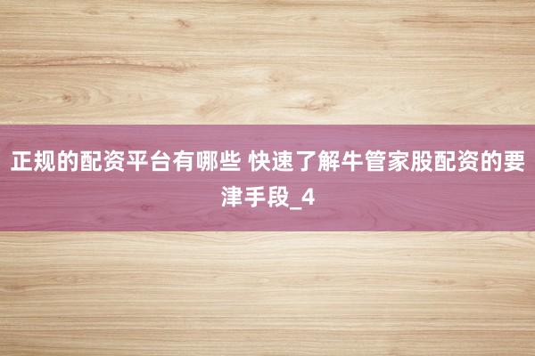 正规的配资平台有哪些 快速了解牛管家股配资的要津手段_4