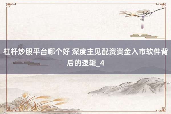 杠杆炒股平台哪个好 深度主见配资资金入市软件背后的逻辑_4