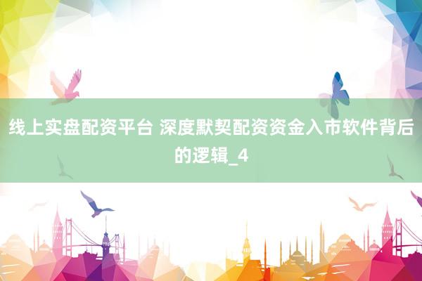 线上实盘配资平台 深度默契配资资金入市软件背后的逻辑_4