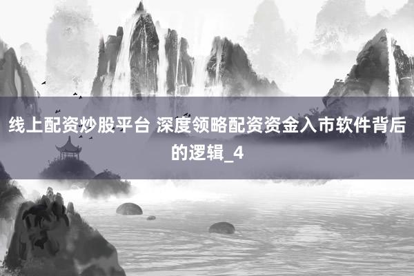 线上配资炒股平台 深度领略配资资金入市软件背后的逻辑_4