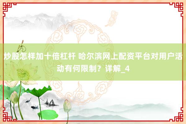 炒股怎样加十倍杠杆 哈尔滨网上配资平台对用户活动有何限制？详解_4