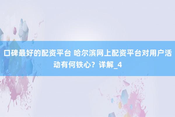 口碑最好的配资平台 哈尔滨网上配资平台对用户活动有何铁心？详解_4