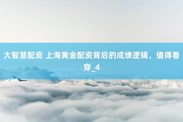 大智慧配资 上海黄金配资背后的成绩逻辑，值得看穿_4