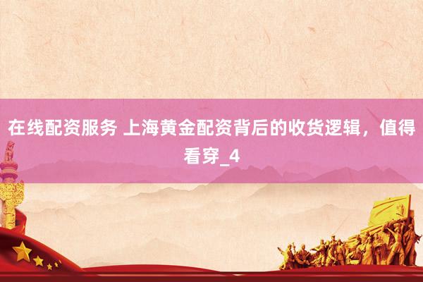 在线配资服务 上海黄金配资背后的收货逻辑，值得看穿_4