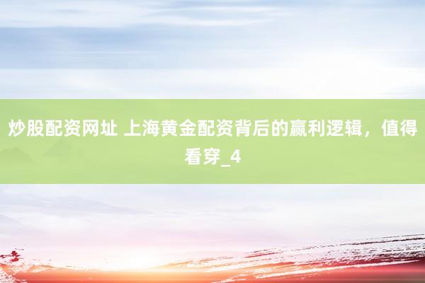 炒股配资网址 上海黄金配资背后的赢利逻辑，值得看穿_4