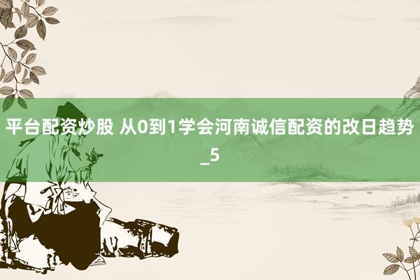 平台配资炒股 从0到1学会河南诚信配资的改日趋势_5