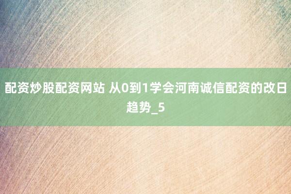 配资炒股配资网站 从0到1学会河南诚信配资的改日趋势_5