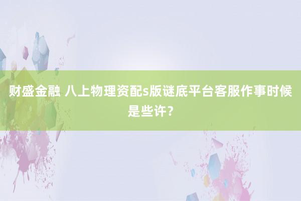 财盛金融 八上物理资配s版谜底平台客服作事时候是些许？