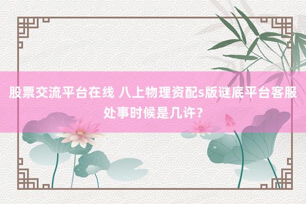 股票交流平台在线 八上物理资配s版谜底平台客服处事时候是几许？