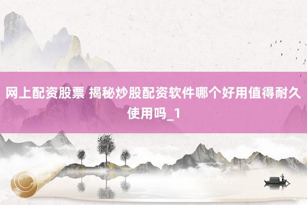 网上配资股票 揭秘炒股配资软件哪个好用值得耐久使用吗_1