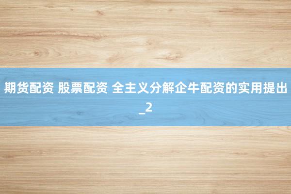 期货配资 股票配资 全主义分解企牛配资的实用提出_2