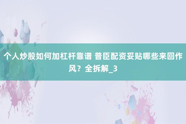 个人炒股如何加杠杆靠谱 普臣配资妥贴哪些来回作风？全拆解_3