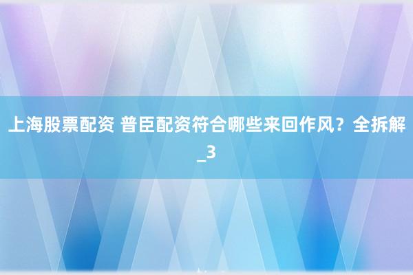 上海股票配资 普臣配资符合哪些来回作风？全拆解_3