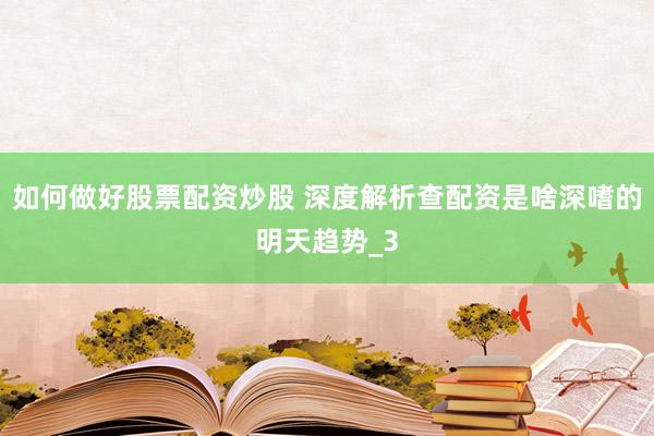 如何做好股票配资炒股 深度解析查配资是啥深嗜的明天趋势_3