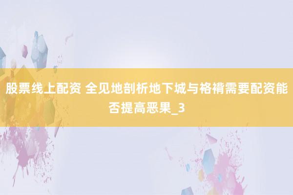 股票线上配资 全见地剖析地下城与袼褙需要配资能否提高恶果_3