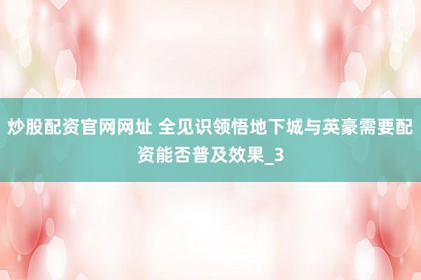 炒股配资官网网址 全见识领悟地下城与英豪需要配资能否普及效果_3