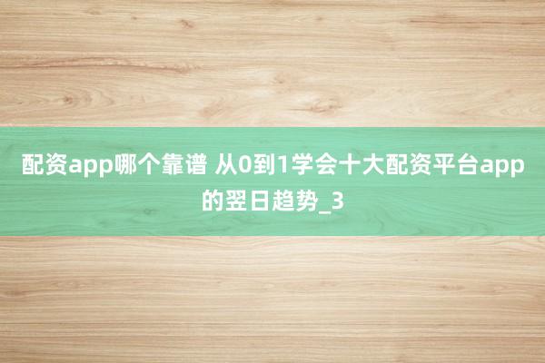 配资app哪个靠谱 从0到1学会十大配资平台app的翌日趋势_3