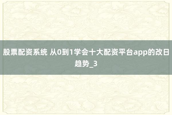 股票配资系统 从0到1学会十大配资平台app的改日趋势_3