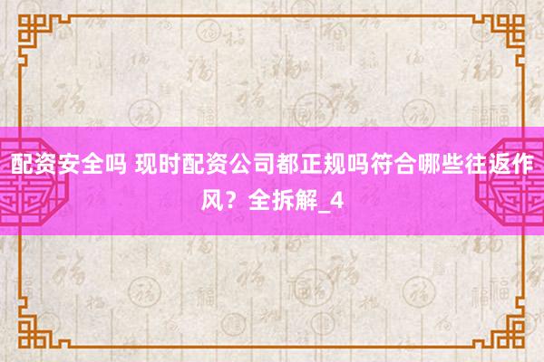 配资安全吗 现时配资公司都正规吗符合哪些往返作风?全拆解_4