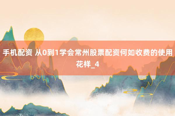手机配资 从0到1学会常州股票配资何如收费的使用花样_4