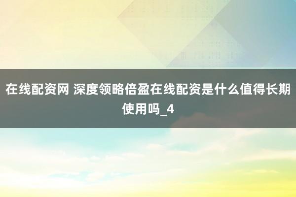 在线配资网 深度领略倍盈在线配资是什么值得长期使用吗_4