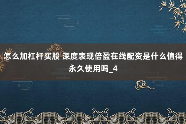怎么加杠杆买股 深度表现倍盈在线配资是什么值得永久使用吗_4
