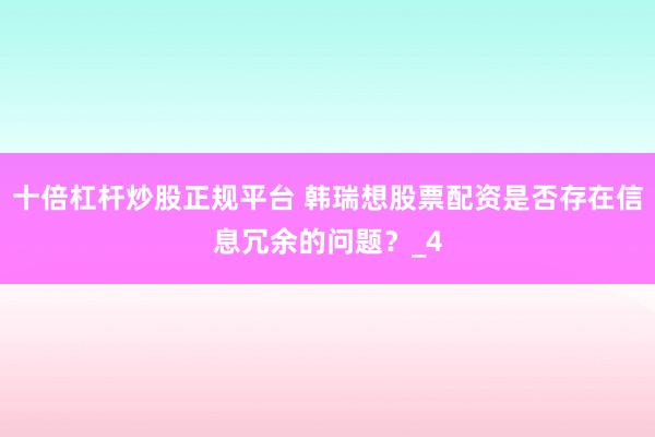 十倍杠杆炒股正规平台 韩瑞想股票配资是否存在信息冗余的问题？_4