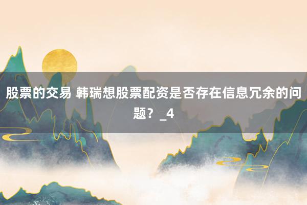 股票的交易 韩瑞想股票配资是否存在信息冗余的问题？_4