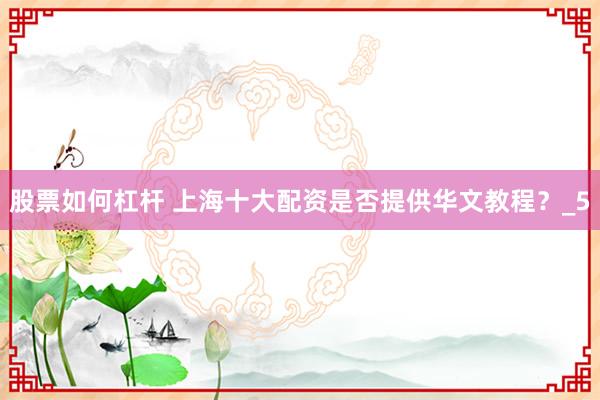 股票如何杠杆 上海十大配资是否提供华文教程？_5