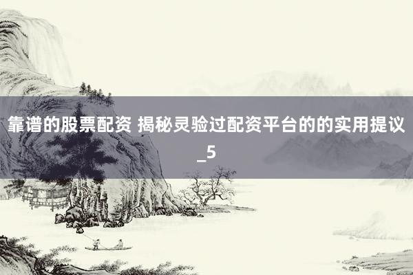 靠谱的股票配资 揭秘灵验过配资平台的的实用提议_5