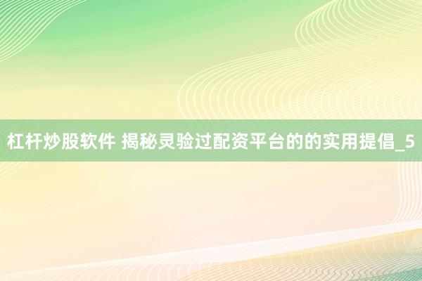 杠杆炒股软件 揭秘灵验过配资平台的的实用提倡_5