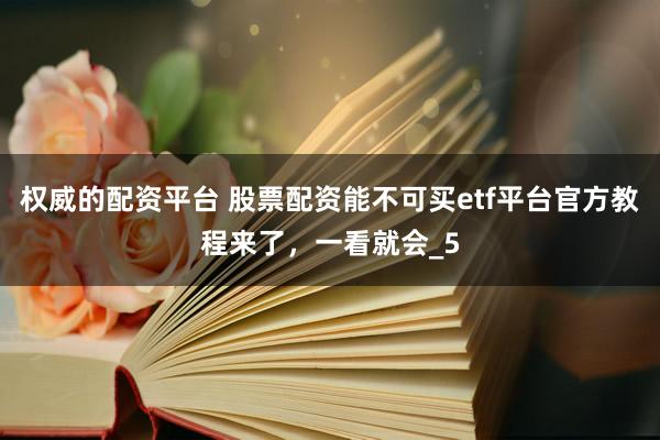 权威的配资平台 股票配资能不可买etf平台官方教程来了,一看就会_5