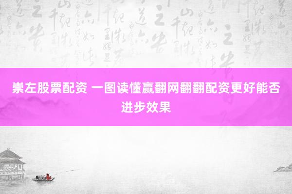 崇左股票配资 一图读懂赢翻网翻翻配资更好能否进步效果