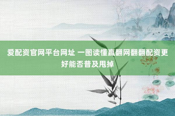 爱配资官网平台网址 一图读懂赢翻网翻翻配资更好能否普及甩掉