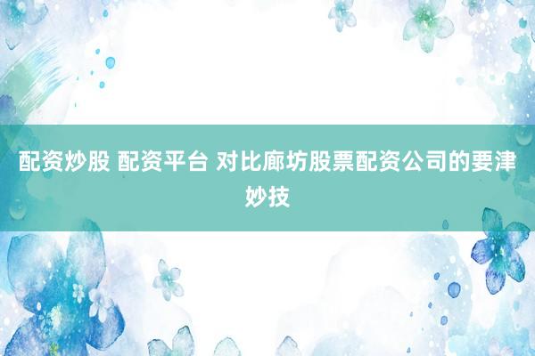 配资炒股 配资平台 对比廊坊股票配资公司的要津妙技