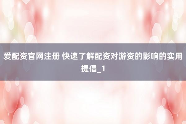 爱配资官网注册 快速了解配资对游资的影响的实用提倡_1