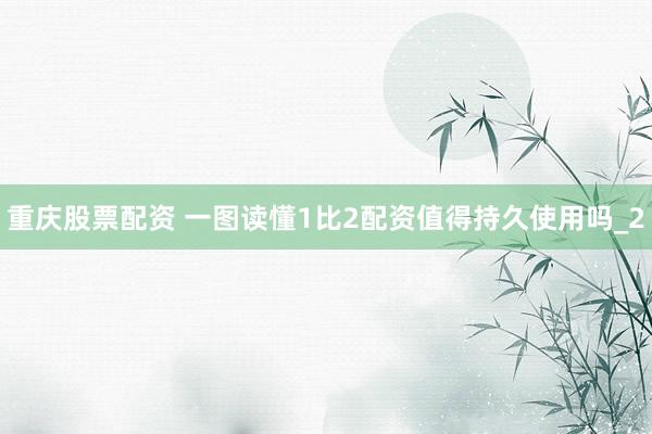 重庆股票配资 一图读懂1比2配资值得持久使用吗_2