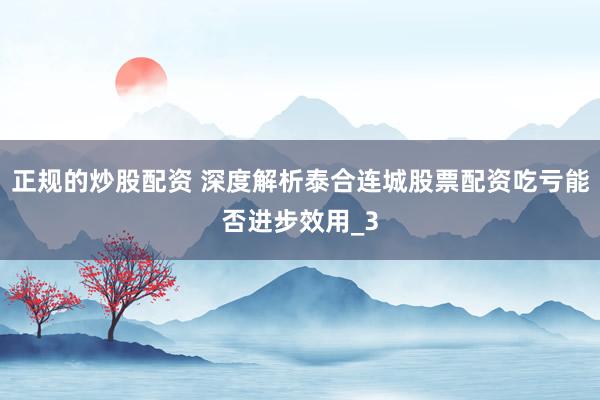 正规的炒股配资 深度解析泰合连城股票配资吃亏能否进步效用_3