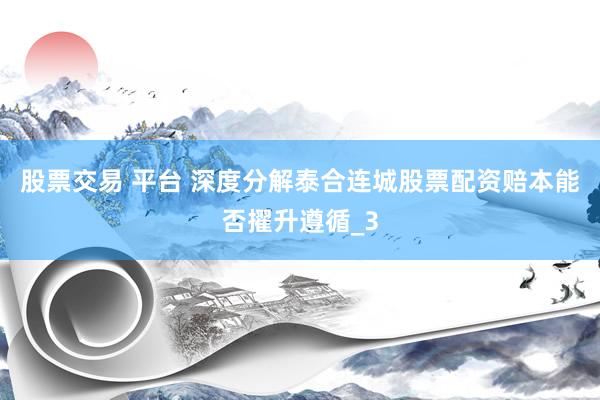 股票交易 平台 深度分解泰合连城股票配资赔本能否擢升遵循_3