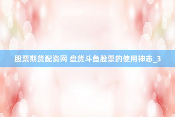 股票期货配资网 盘货斗鱼股票的使用神志_3