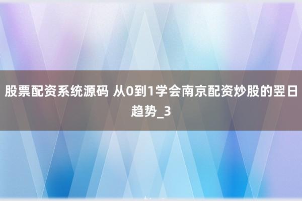 股票配资系统源码 从0到1学会南京配资炒股的翌日趋势_3
