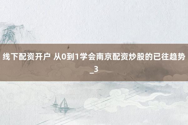 线下配资开户 从0到1学会南京配资炒股的已往趋势_3
